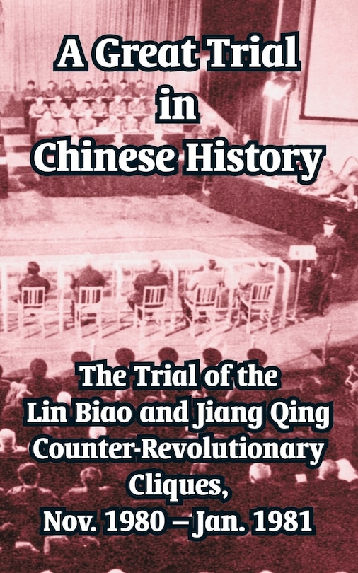 A Great Trial in Chinese History: The Trial of the Lin Biao and Jiang Qing Counter-Revolutionary Cliques, Nov. 1980 - Jan. 1981