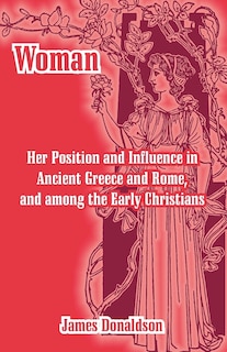 Couverture_Woman; Her Position And Influence In Ancient Greece And Rome, And Among The Early Christians