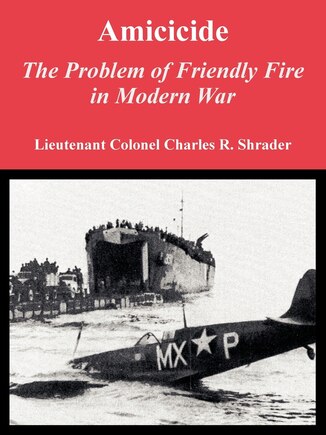 Amicicide: The Problem of Friendly Fire in Modern War