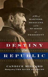 Destiny Of The Republic: A Tale Of Madness, Medicine, And The Murder Of A President