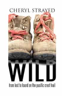 Wild: From Lost To Found On The Pacific Crest Trail by Cheryl Strayed