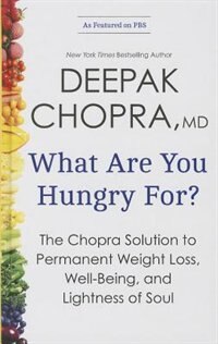 What Are You Hungry For?: The Chopra Solution To Permanent Weight Loss, Well-being, And Lightness Of Soul