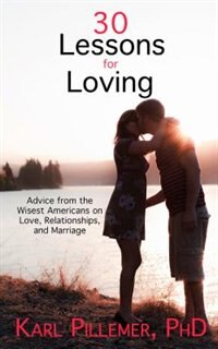 30 Lessons For Loving: Advice From The Wisest Americans On Love, Relationships, And Marriage