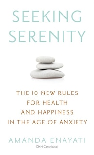 Seeking Serenity: The 10 New Rules For Health And Happiness In The Age Of Anxiety