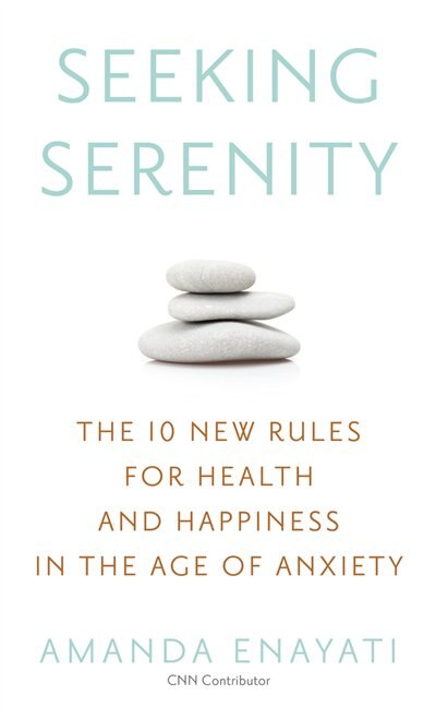 Seeking Serenity: The 10 New Rules For Health And Happiness In The Age Of Anxiety