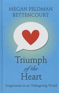 Triumph Of The Heart: Forgiveness In An Unforgiving World