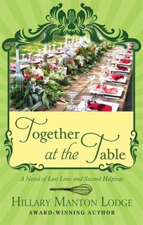 Together At The Table: A Novel Of Lost Love And Second Helpings