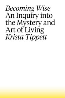 Becoming Wise: An Inquiry Into The Mystery And Art Of Living