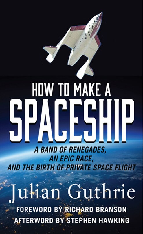 How To Make A Spaceship: A Band Of Renegades, An Epic Race, And The Birth Of Private Space Flight