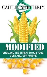 Modified: Gmos And The Threat To Our Food, Our Land, Our Future