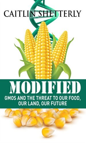 Modified: Gmos And The Threat To Our Food, Our Land, Our Future
