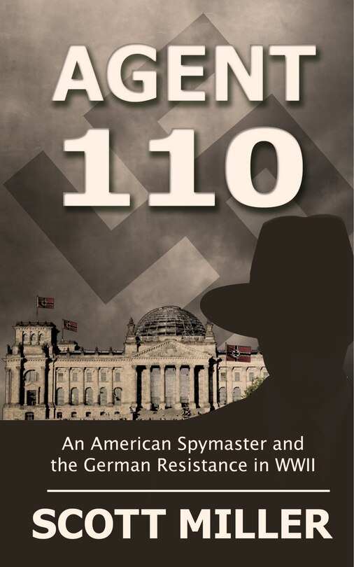 Agent 110: An American Spymaster And The German Resistance In Wwii