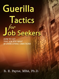 Guerilla Tactics for Job Seekers: How to Get That Job You Want By Overcoming Objections
