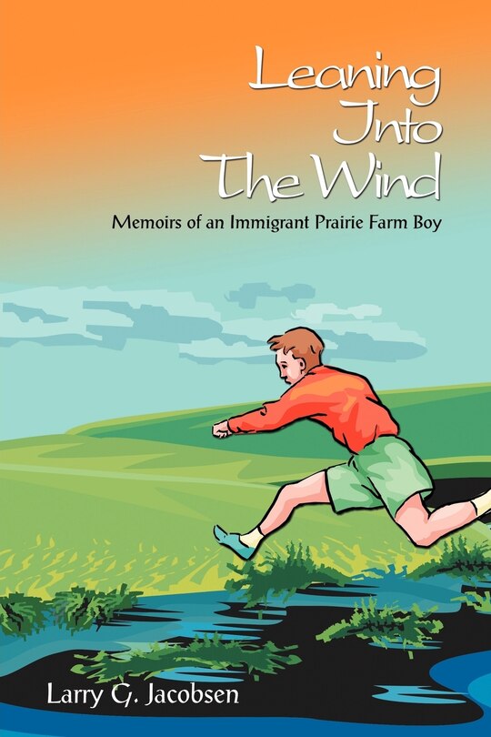 Leaning Into The Wind: Memoirs of an Immigrant Prairie Farm Boy image number 0