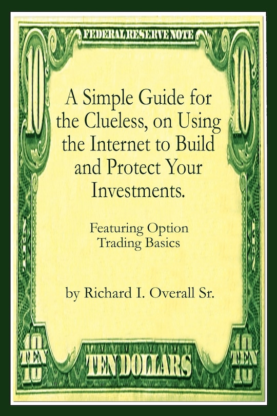 Front cover_A Simple Guide for the Clueless, on Using the Internet to Build and Protect Your Investments.