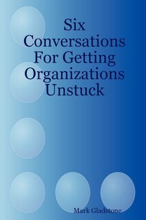 Front cover_Six Conversations for Getting Organizations Unstuck