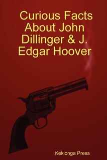 Front cover_Curious Facts about John Dillinger & J. Edgar Hoover