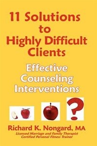 11 Solutions to Highly Difficult Clients: Effective Counseling Interventions