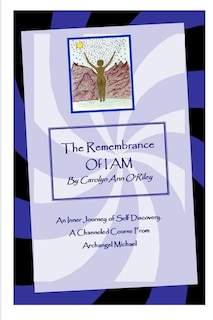 Front cover_The Remembrance Of I Am An Inner Journey Of Self Discovery. A Channeled Course From Archangel Michael