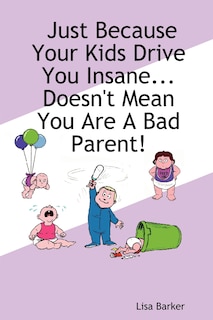 Front cover_Just Because Your Kids Drive You Insane...doesn't Mean You Are A Bad Parent!