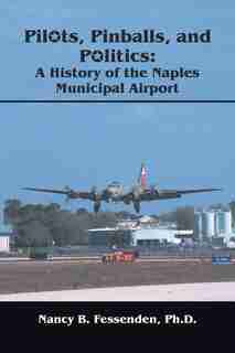 Pilots, Pinballs and Politics: The History of Naples Municipal Airport de Nancy B. Fesseden Ph.D.