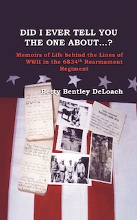 Front cover_Did I Ever Tell You the One about . . .? Memoirs of Life Behind the Lines of WWII in the 6834th Rearmament Regiment