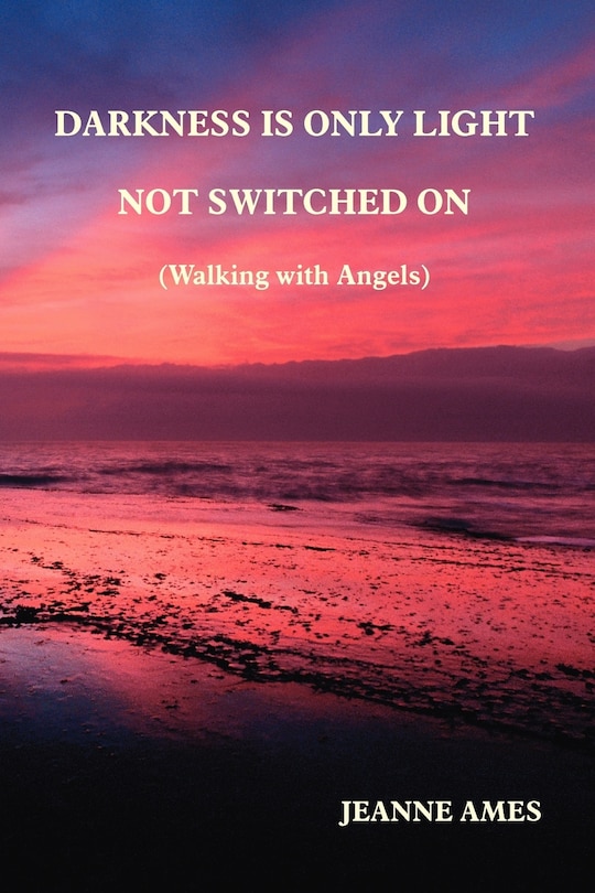 Front cover_Darkness Is Only Light Not Switched on (Walking with Angels)