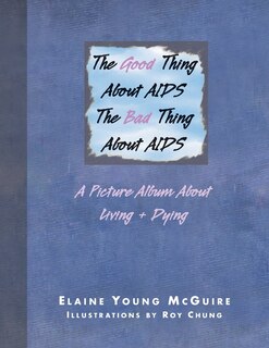 The Good Thing About Aids, The Bad Thing About Aids: A Picture Album About Living + Dying