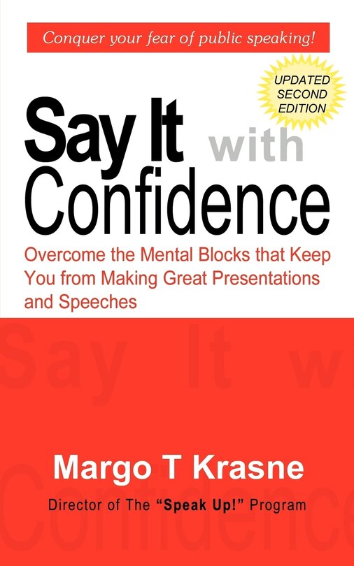 Say It With Confidence: Overcome The Mental Blocks That Keep You From Making Great Presentations & Speeches