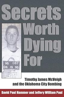 Secrets Worth Dying For: Timothy James Mcveigh And The Oklahoma City Bombing