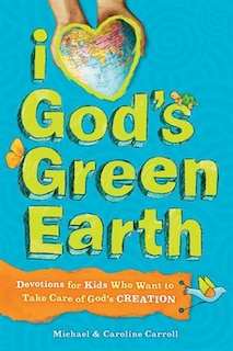 I Love God's Green Earth: Devotions For Kids Who Want To Take Care Of God's Creation