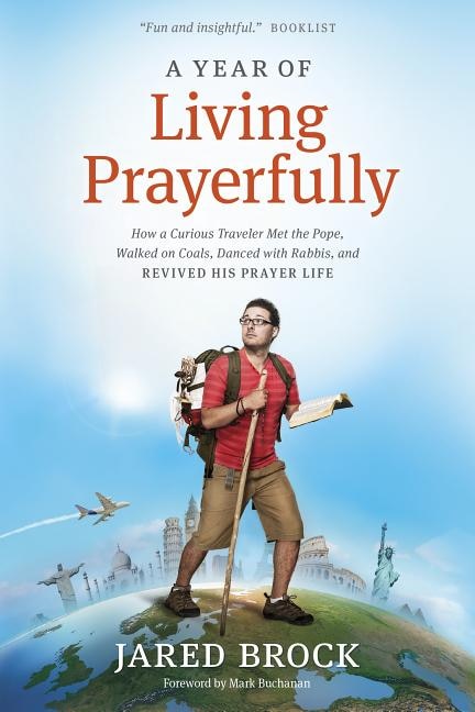 A Year Of Living Prayerfully: How A Curious Traveler Met The Pope, Walked On Coals, Danced With Rabbis, And Revived His Prayer Li