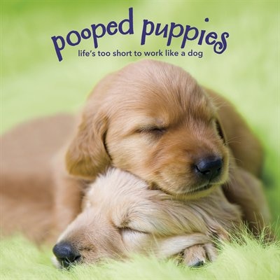 Pooped Puppies: Life's Too Short to Work Like a Dog