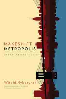 Makeshift Metropolis: Ideas About Cities by Witold Rybczynski
