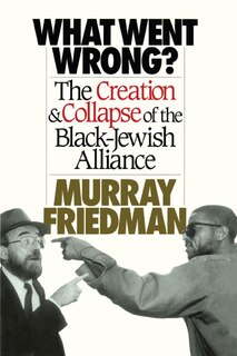 What Went Wrong?: The Creation & Collapse of the Black-Jewish  Alliance