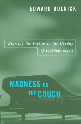 Madness On The Couch: Blaming The Victim In The Heyday Of Psychoanalysis