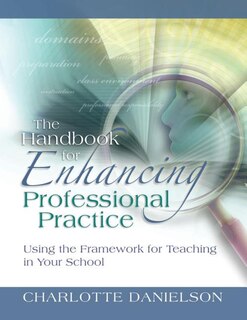 Front cover_The Handbook for Enhancing Professional Practice: Using the Framework for Teaching in Your School