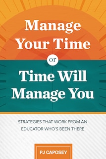 Couverture_Manage Your Time or Time Will Manage You: Strategies That Work from an Educator Who's Been There