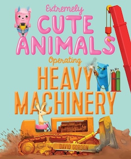 Front cover_Extremely Cute Animals Operating Heavy Machinery