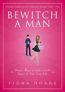 Bewitch a Man: Simple Ways to Add a Little Magic to Your Love Life by Fiona Horne