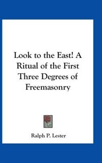 Front cover_Look To The East! A Ritual Of The First Three Degrees Of Freemasonry