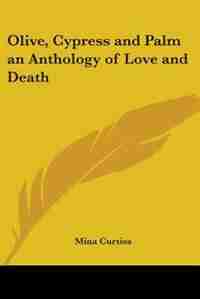 Olive, Cypress and Palm an Anthology of Love and Death by Mina Stein Kirstein Curtiss