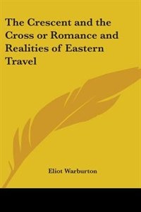 The Crescent and the Cross or Romance and Realities of Eastern Travel