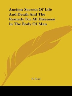 Front cover_Ancient Secrets Of Life And Death And The Remedy For All Diseases In The Body Of Man