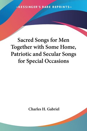 Sacred Songs for Men: Together with Some Home, Patriotic and Secular Songs for Special Occasions