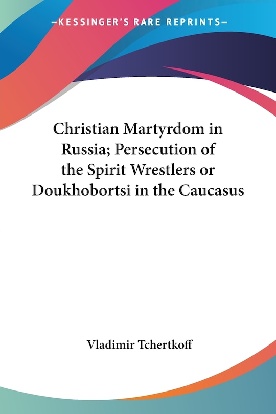 Couverture_Christian Martyrdom in Russia; Persecution of the Spirit Wrestlers or Doukhobortsi in the Caucasus