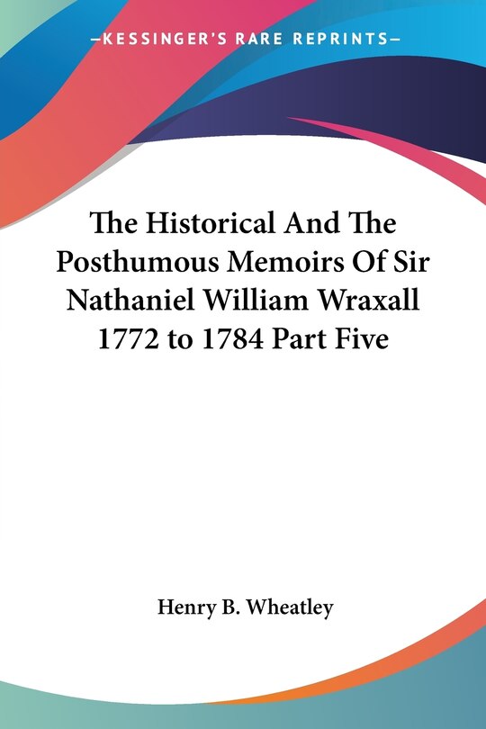Front cover_The Historical and the Posthumous Memoirs of Sir Nathaniel William Wraxall 1772 to 1784 Part Five