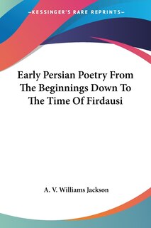 Early Persian Poetry from the Beginnings Down to the Time of Firdausi