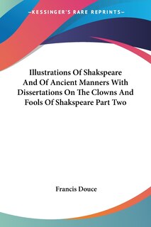 Front cover_Illustrations Of Shakspeare And Of Ancient Manners With Dissertations On The Clowns And Fools Of Shakspeare Part Two