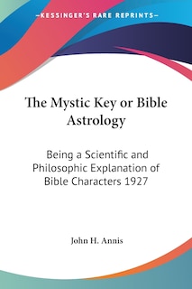 The Mystic Key or Bible Astrology: Being a Scientific and Philosophic Explanation of Bible Characters 1927